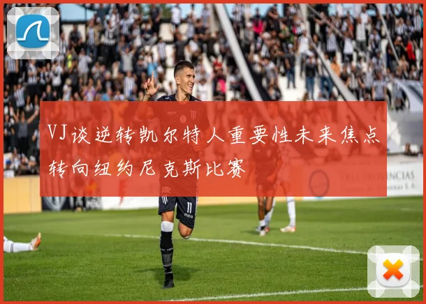 VJ谈逆转凯尔特人重要性未来焦点转向纽约尼克斯比赛