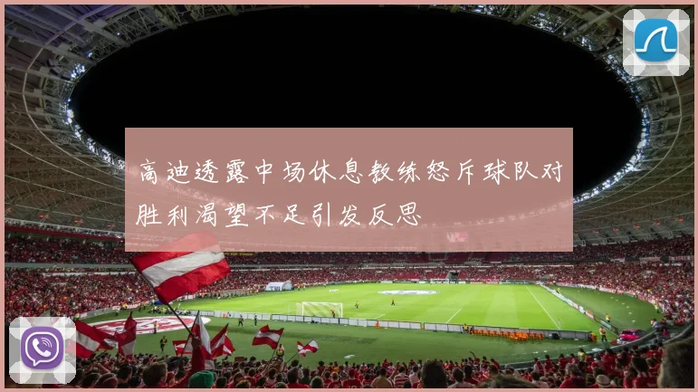 高迪透露中场休息教练怒斥球队对胜利渴望不足引发反思