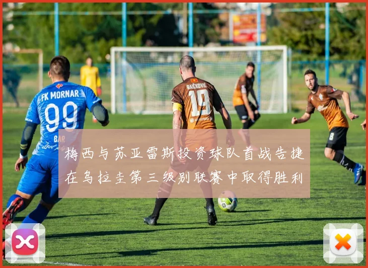 梅西与苏亚雷斯投资球队首战告捷在乌拉圭第三级别联赛中取得胜利