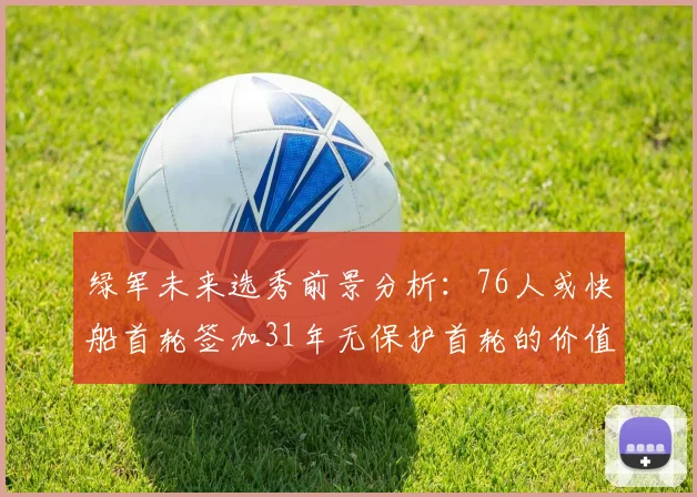 绿军未来选秀前景分析：76人或快船首轮签加31年无保护首轮的价值解读