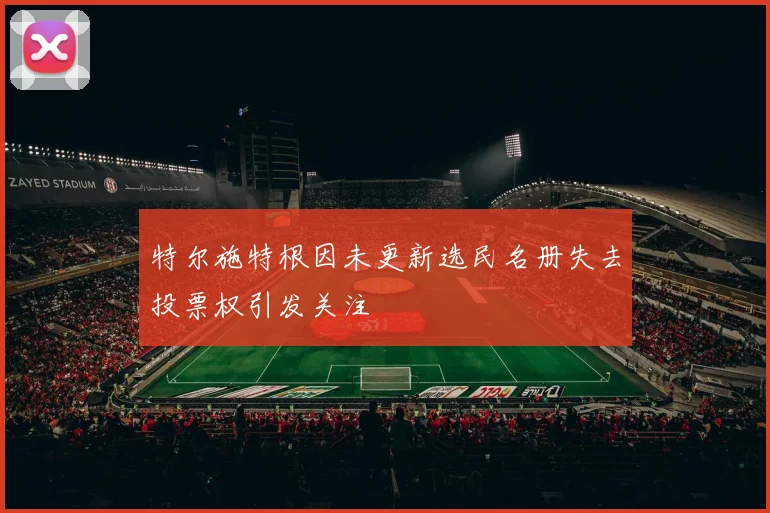 特尔施特根因未更新选民名册失去投票权引发关注