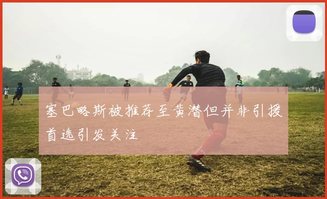 塞巴略斯被推荐至黄潜但并非引援首选引发关注