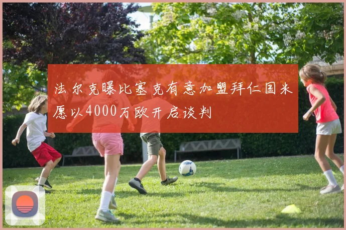 法尔克曝比塞克有意加盟拜仁国米愿以4000万欧开启谈判